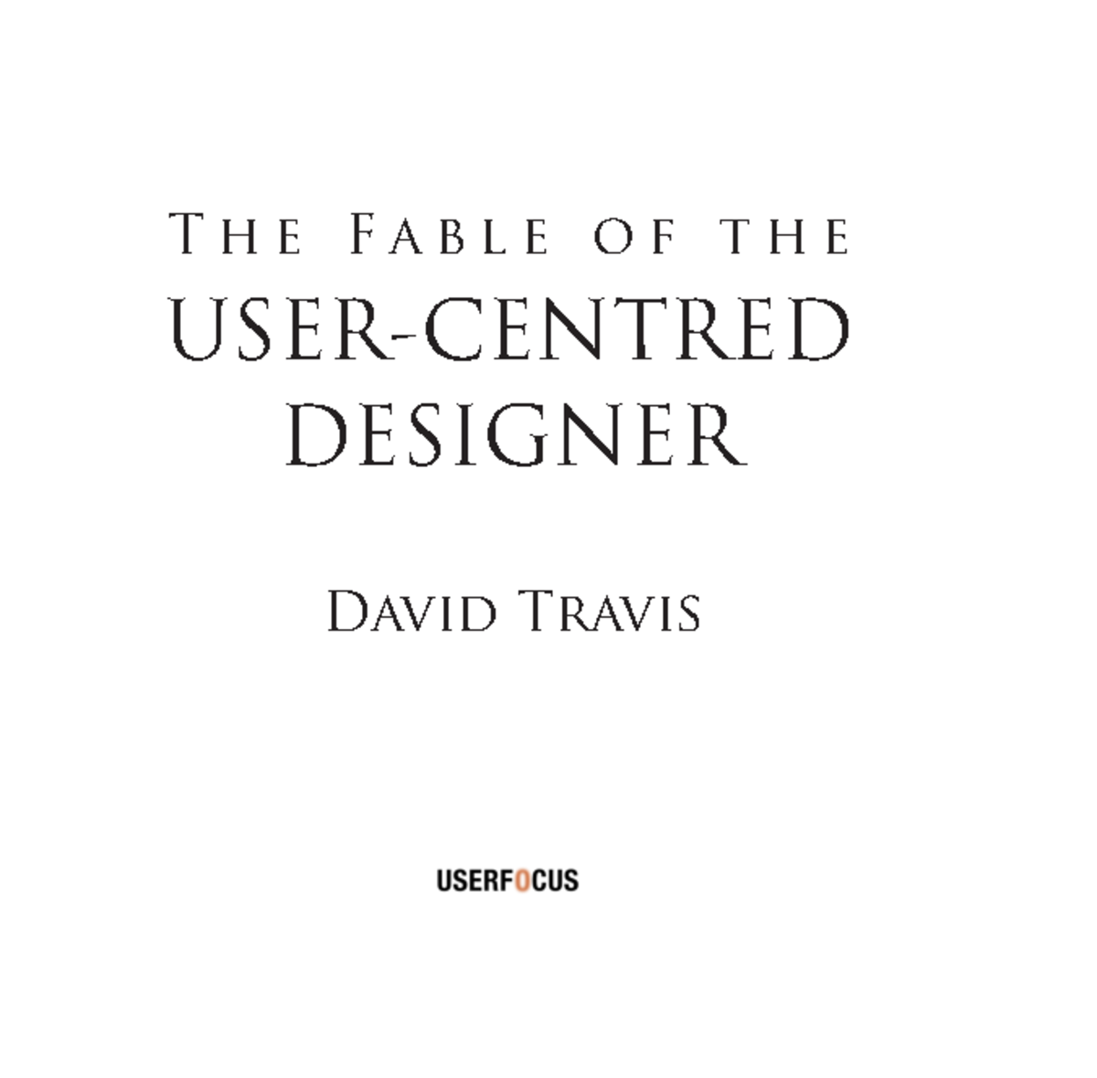 Fable - UX Design - David Travis T h e F a b l e o f t h e USER-CENTRED ...