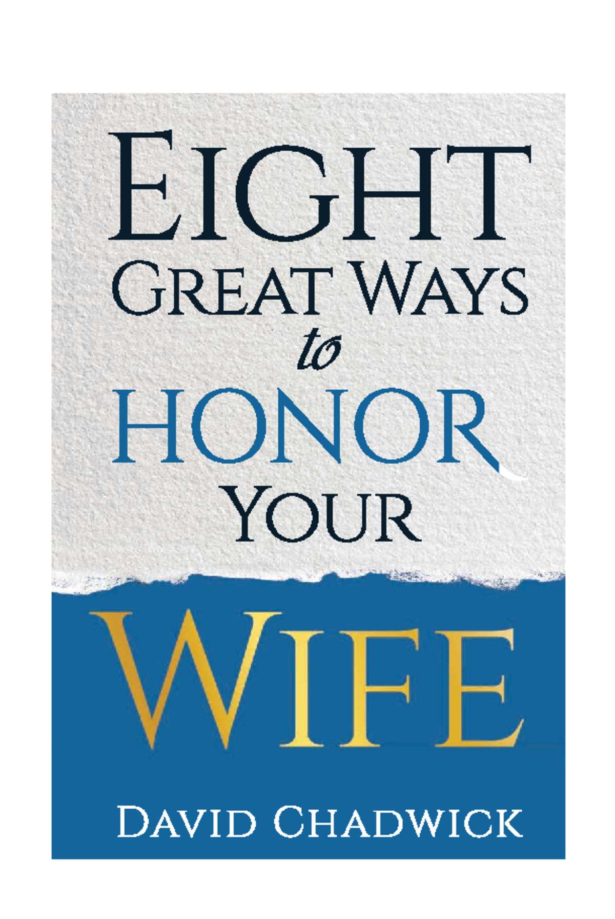 Eight Great Ways to Honor Your Wife by David Chadwick