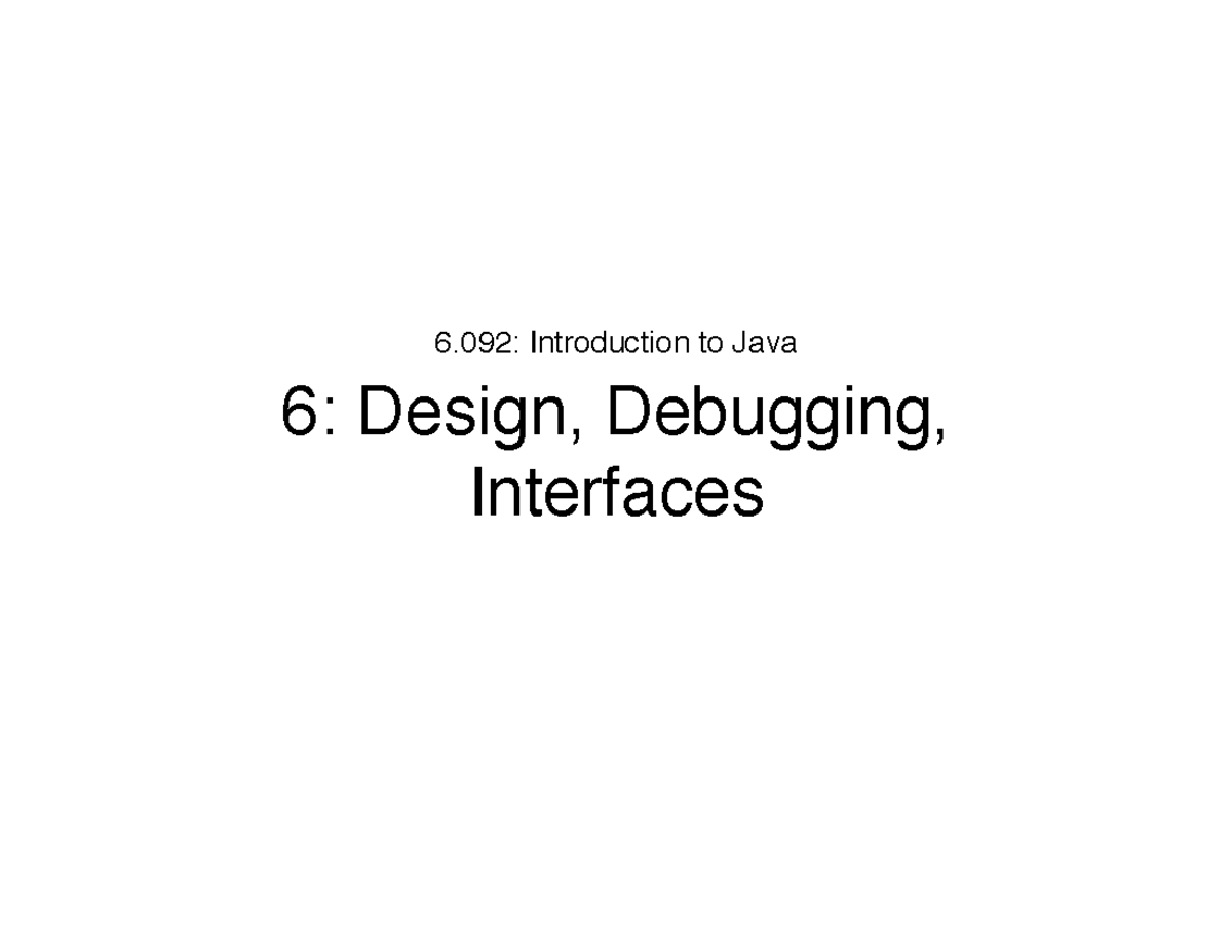 Lecture 6: Design, Debugging, and Interfaces for 6.092 Java - Studocu